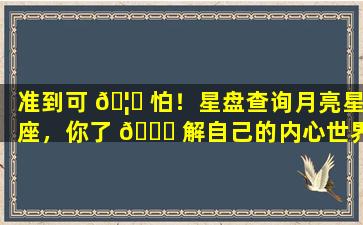 准到可 🦉 怕！星盘查询月亮星座，你了 💐 解自己的内心世界吗